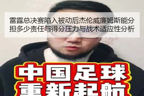 雷霆总决赛陷入被动后杰伦威廉姆斯能分担多少责任与得分压力与战术适应性分析