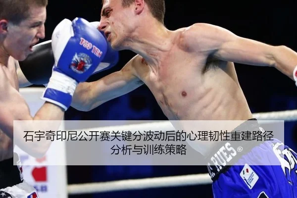 石宇奇印尼公开赛关键分波动后的心理韧性重建路径分析与训练策略